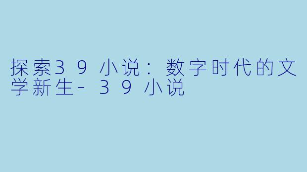 探索39小说:数字时代的文学新生