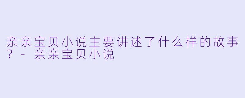 亲亲宝贝小说主要讲述了什么样的故事？