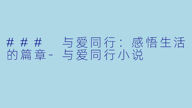 ### 与爱同行：感悟生活的篇章-与爱同行小说