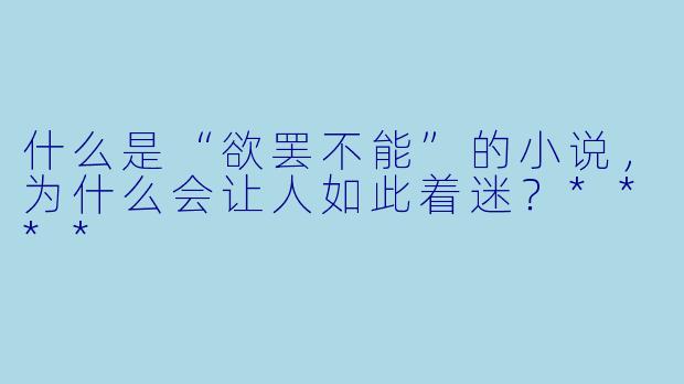 什么是“欲罢不能”的小说，为什么会让人如此着迷？****