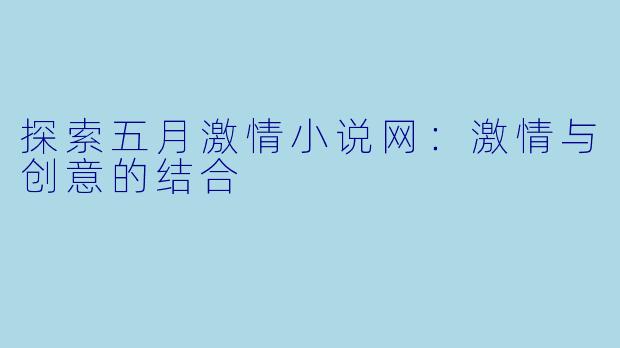 探索五月激情小说网：激情与创意的结合
