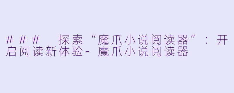 ### 探索“魔爪小说阅读器”：开启阅读新体验-魔爪小说阅读器