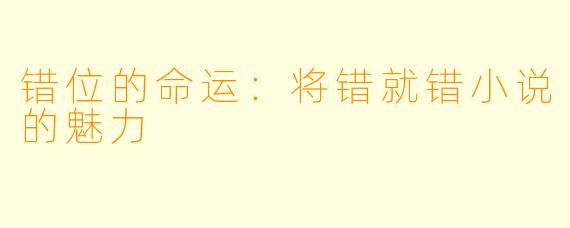 错位的命运：将错就错小说的魅力