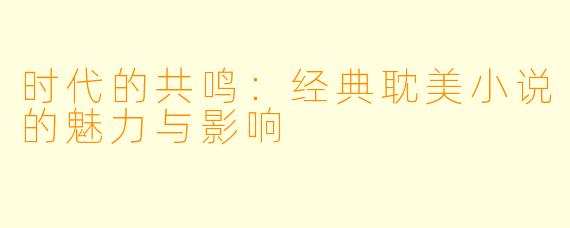 时代的共鸣：经典耽美小说的魅力与影响