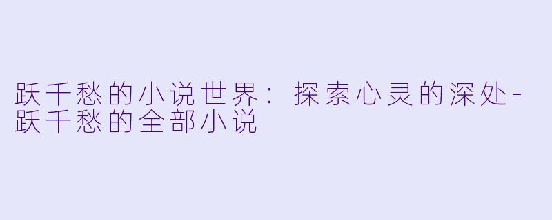 跃千愁的小说世界：探索心灵的深处-跃千愁的全部小说