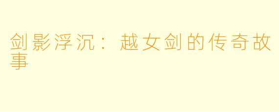 剑影浮沉：越女剑的传奇故事