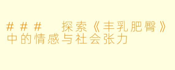 ### 探索《丰乳肥臀》中的情感与社会张力