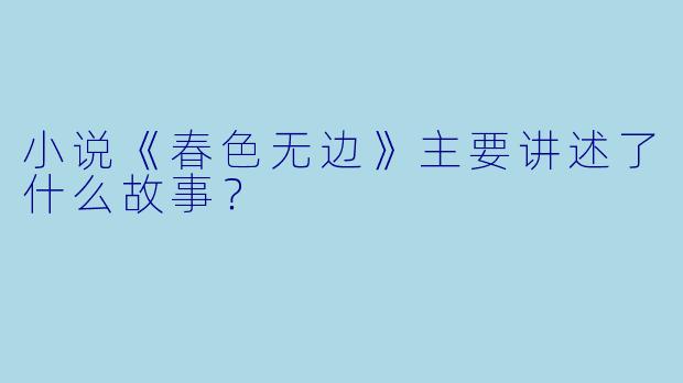 小说《春色无边》主要讲述了什么故事?