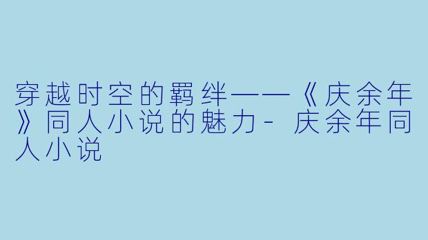 穿越时空的羁绊——《庆余年》同人小说的魅力