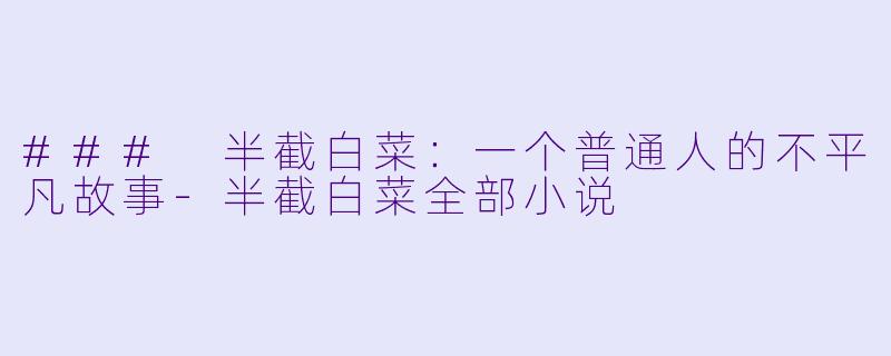 ### 半截白菜：一个普通人的不平凡故事-半截白菜全部小说