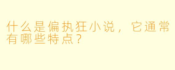 什么是偏执狂小说,它通常有哪些特点?