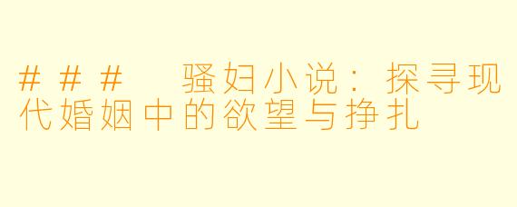### 骚妇小说：探寻现代婚姻中的欲望与挣扎