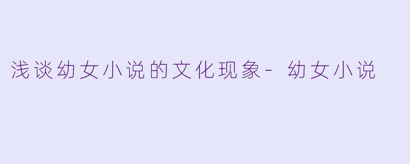 浅谈幼女小说的文化现象