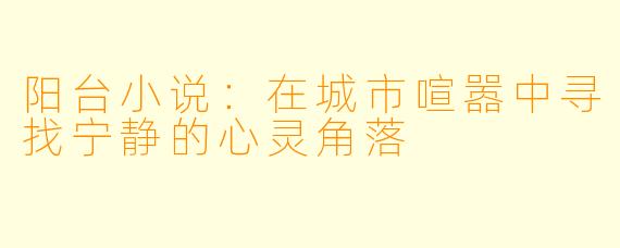 阳台小说：在城市喧嚣中寻找宁静的心灵角落