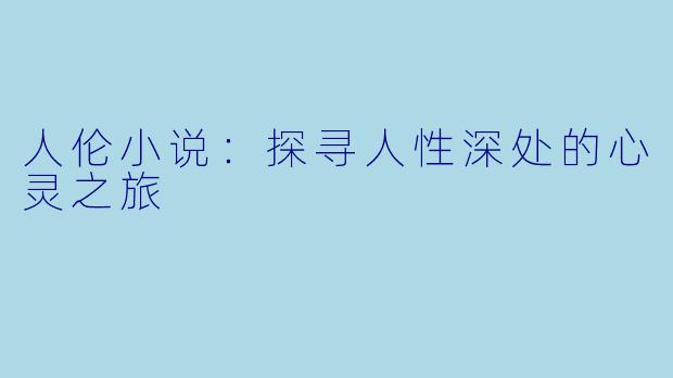 人伦小说:探寻人性深处的心灵之旅