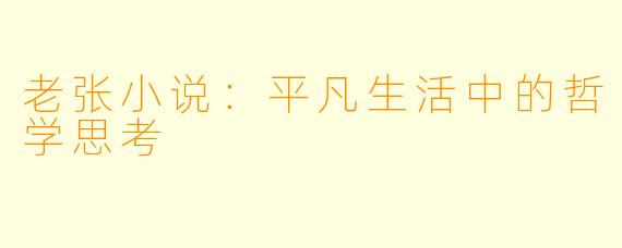 老张小说：平凡生活中的哲学思考