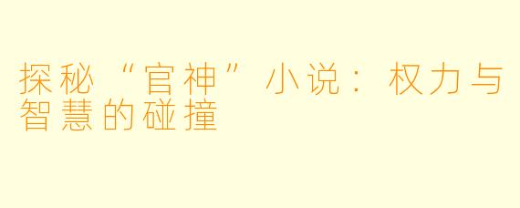 探秘“官神”小说:权力与智慧的碰撞