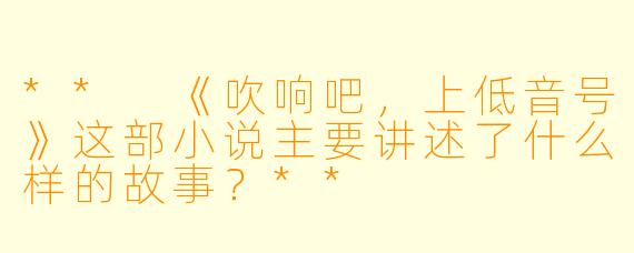 ** 《吹响吧,上低音号》这部小说主要讲述了什么样的故事?**