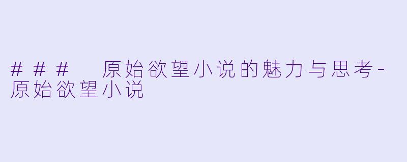 ### 原始欲望小说的魅力与思考