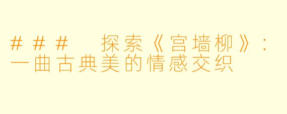 ### 探索《宫墙柳》：一曲古典美的情感交织