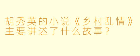 胡秀英的小说《乡村乱情》主要讲述了什么故事?