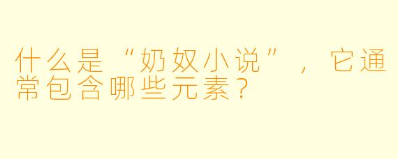 什么是“奶奴小说”,它通常包含哪些元素?