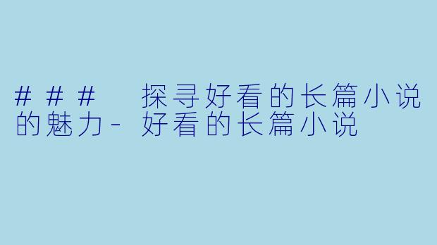 ### 探寻好看的长篇小说的魅力