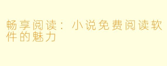 畅享阅读：小说免费阅读软件的魅力