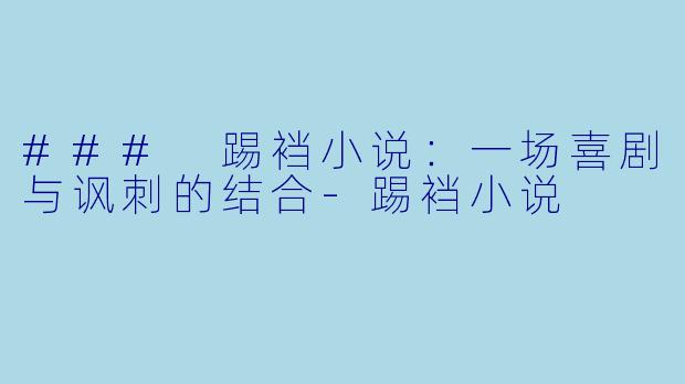 ### 踢裆小说：一场喜剧与讽刺的结合-踢裆小说
