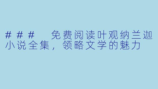 ### 免费阅读叶观纳兰迦小说全集，领略文学的魅力