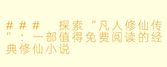 ### 探索“凡人修仙传”：一部值得免费阅读的经典修仙小说