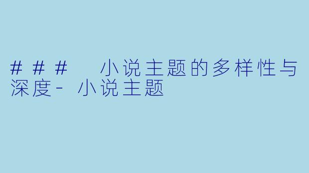 ### 小说主题的多样性与深度-小说主题