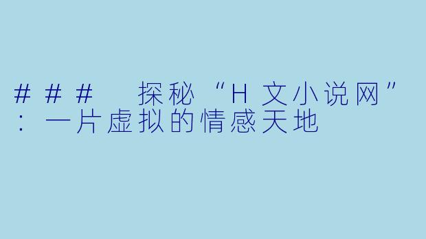 ### 探秘“H文小说网”:一片虚拟的情感天地