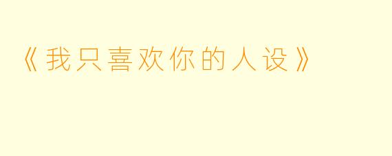 《我只喜欢你的人设》