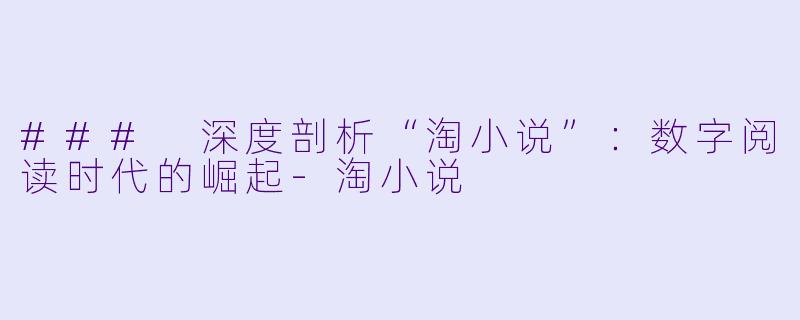 ### 深度剖析“淘小说”：数字阅读时代的崛起-淘小说
