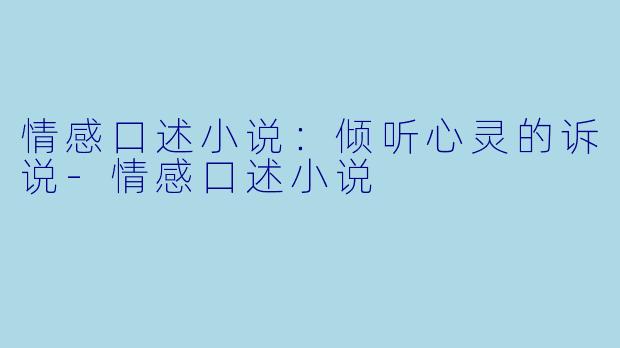 情感口述小说：倾听心灵的诉说-情感口述小说