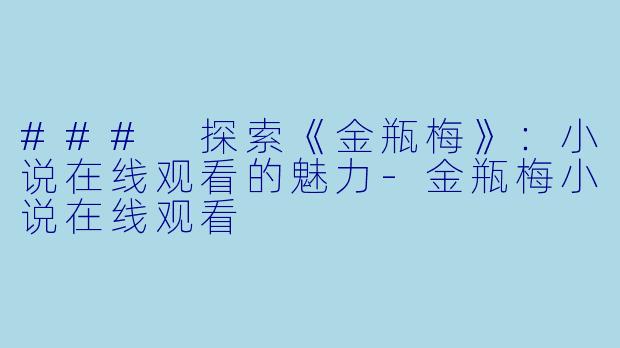 ### 探索《金瓶梅》：小说在线观看的魅力-金瓶梅小说在线观看