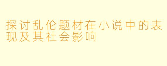 探讨乱伦题材在小说中的表现及其社会影响