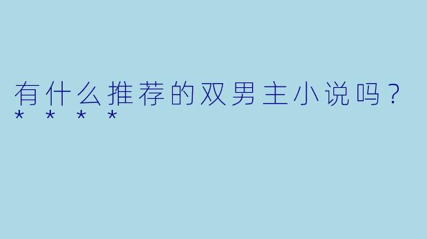 有什么推荐的双男主小说吗?****
