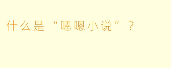 什么是“嗯嗯小说”?