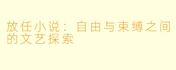 放任小说：自由与束缚之间的文艺探索