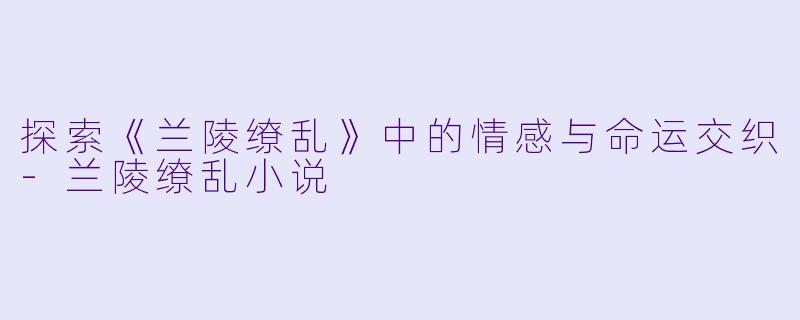 探索《兰陵缭乱》中的情感与命运交织
