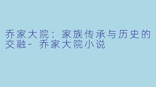 乔家大院:家族传承与历史的交融