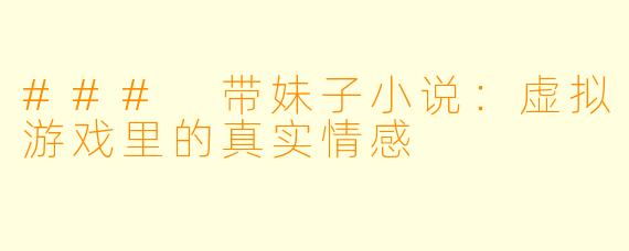 ### 带妹子小说：虚拟游戏里的真实情感