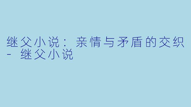 继父小说:亲情与矛盾的交织
