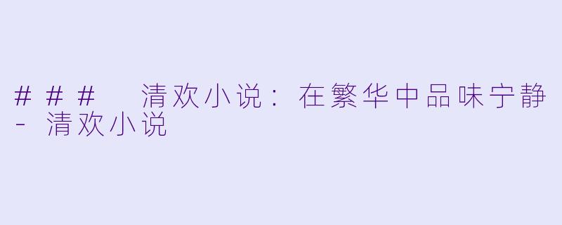 ### 清欢小说：在繁华中品味宁静-清欢小说