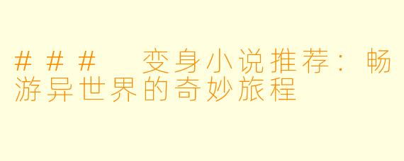 ### 变身小说推荐：畅游异世界的奇妙旅程