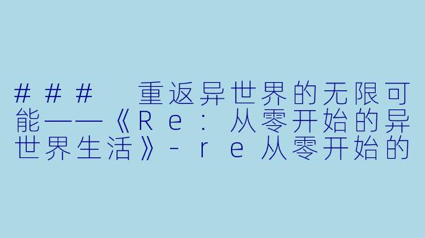 ### 重返异世界的无限可能——《Re:从零开始的异世界生活》-re从零开始的异世界生活小说
