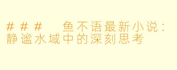 ### 鱼不语最新小说：静谧水域中的深刻思考