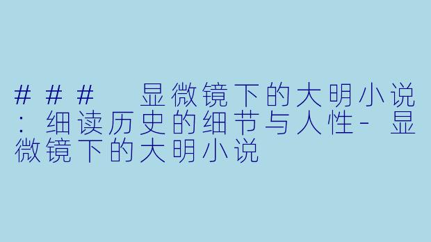 ### 显微镜下的大明小说：细读历史的细节与人性-显微镜下的大明小说